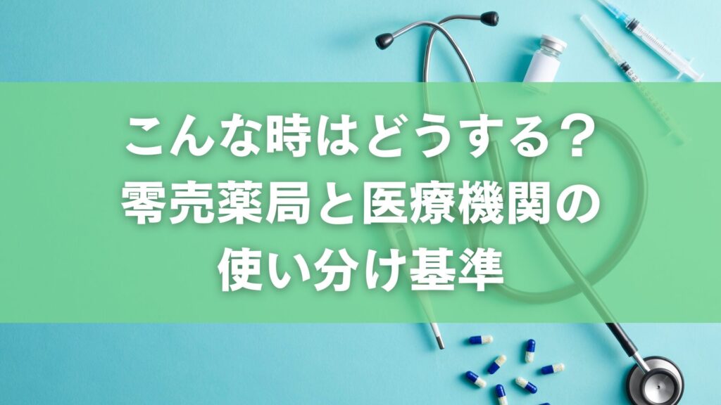 こんな時はどうする？零売薬局と医療機関の使い分け基準