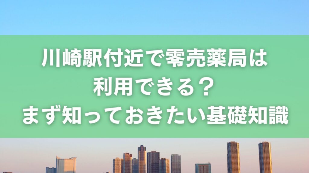 川崎駅付近で零売薬局は利用できる?まず知っておきたい基礎知識
