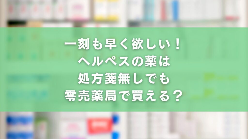 一刻も早く欲しい!ヘルペスの薬は処方箋無しでも零売薬局で買える?