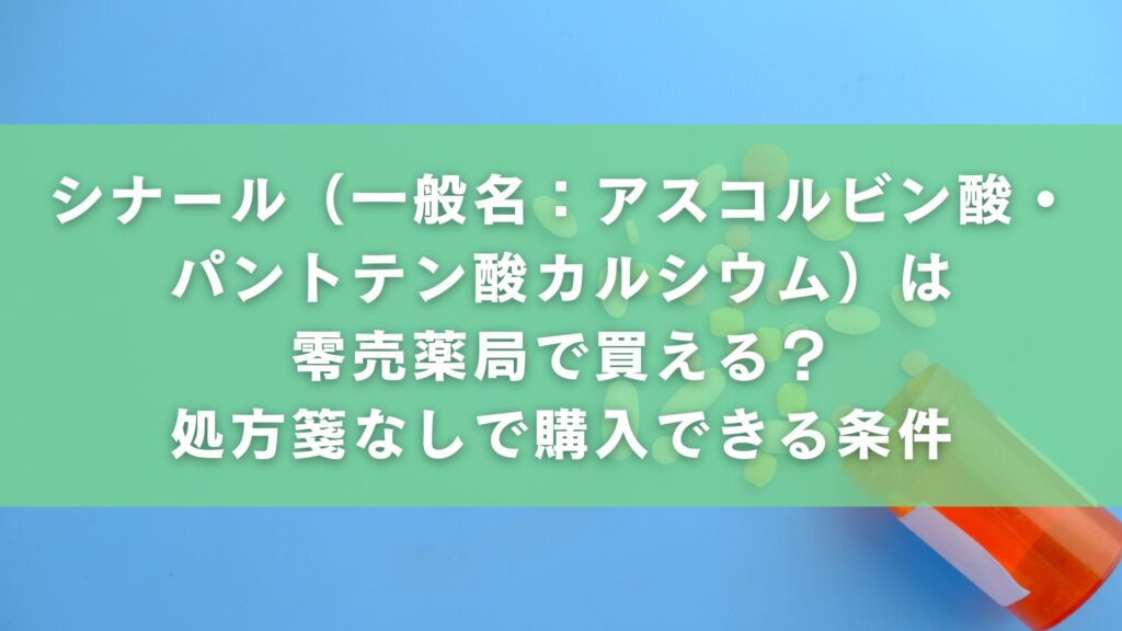 シナール(一般名:アスコルビン酸・パントテン酸カルシウム)は零売薬局で買える?処方箋なしで購入できる条件