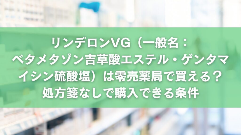 リンデロンVG(一般名:ベタメタゾン吉草酸エステル・ゲンタマイシン硫酸塩)は零売薬局で買える?処方箋なしで購入できる条件