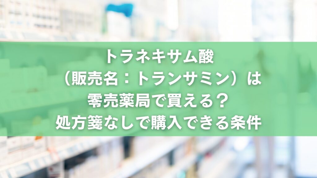 トラネキサム酸(販売名:トランサミン)は零売薬局で買える?処方箋なしで購入できる条件