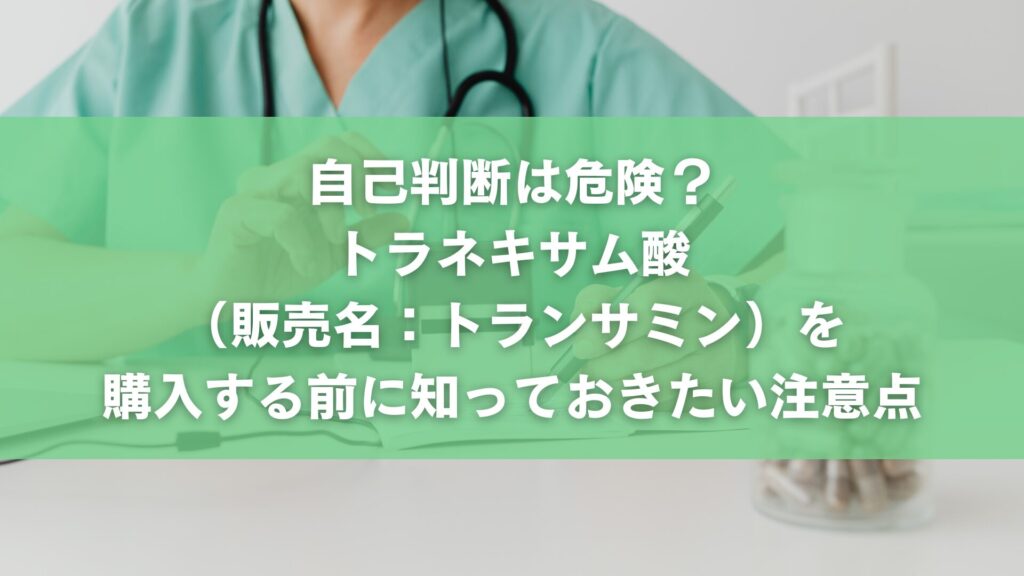 自己判断は危険?トラネキサム酸(販売名:トランサミン)を購入する前に知っておきたい注意点