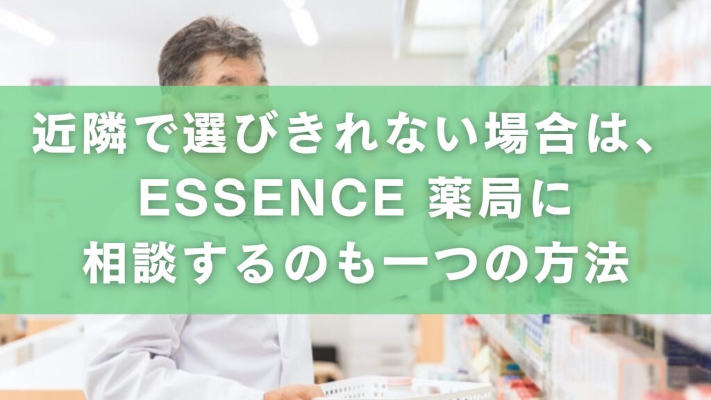 まとめ|近隣で選びきれない場合は、ESSENCE 薬局に相談するのも一つの方法