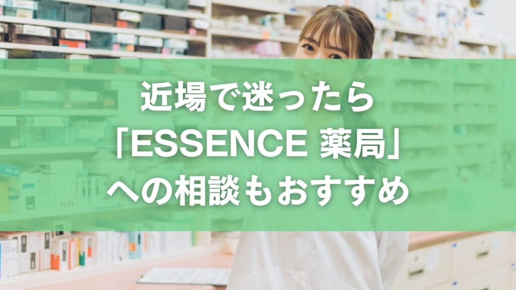 まとめ|近場で迷ったら「ESSENCE 薬局」への相談もおすすめ