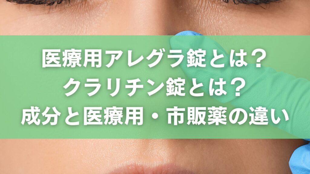 医療用アレグラ錠とは?クラリチン錠とは?成分と医療用・市販薬の違い