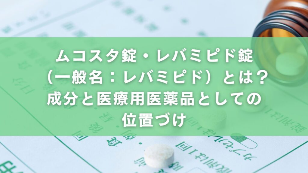 ムコスタ錠・レバミピド錠(一般名:レバミピド)とは?成分と医療用医薬品としての位置づけ