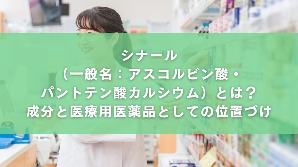 シナール（一般名：アスコルビン酸・パントテン酸カルシウム）とは？成分と医療用医薬品としての位置づけ
