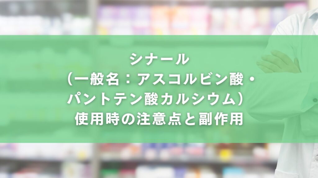 シナール（一般名：アスコルビン酸・パントテン酸カルシウム）使用時の注意点と副作用