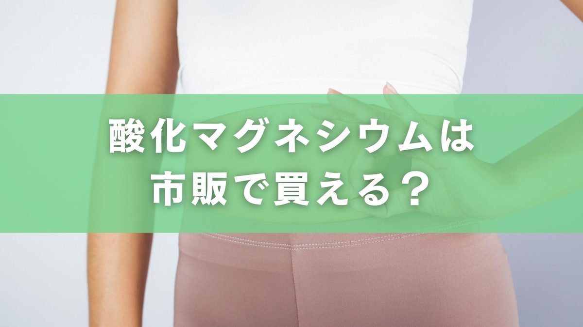 酸化マグネシウムは市販で買える？処方箋なしで探す際の確認ポイント