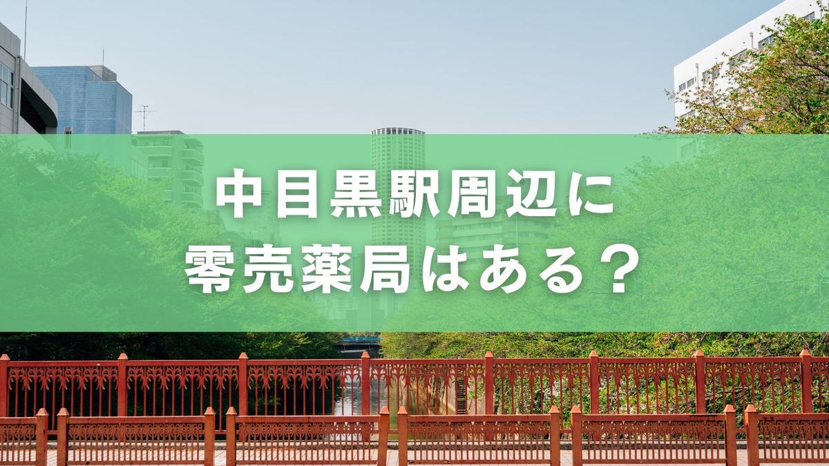 中目黒駅の零売薬局おすすめ一覧｜処方箋なしで薬が買える店舗の探し方・注意点